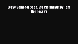 Read Leave Some for Seed: Essays and Art by Tom Hennessey Ebook Free