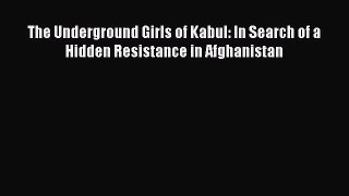 Read The Underground Girls of Kabul: In Search of a Hidden Resistance in Afghanistan Ebook