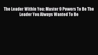 Read The Leader Within You: Master 9 Powers To Be The Leader You Always Wanted To Be Ebook