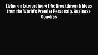 Read Living an Extraordinary Life: Breakthrough Ideas from the World's Premier Personal & Business