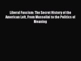 Read Liberal Fascism: The Secret History of the American Left From Mussolini to the Politics