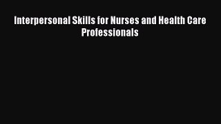 Read Interpersonal Skills for Nurses and Health Care Professionals Ebook Online