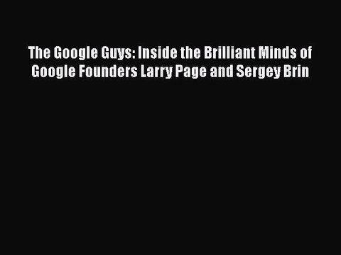 Read The Google Guys: Inside the Brilliant Minds of Google Founders Larry Page and Sergey Brin