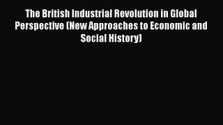 Read The British Industrial Revolution in Global Perspective (New Approaches to Economic and