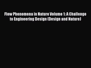 Read Flow Phenomena in Nature Volume 1: A Challenge to Engineering Design (Design and Nature)