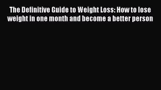 Download The Definitive Guide to Weight Loss: How to lose weight in one month and become a