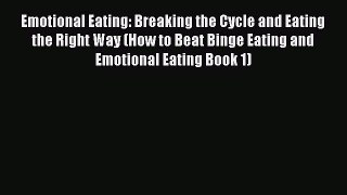 Read Emotional Eating: Breaking the Cycle and Eating the Right Way (How to Beat Binge Eating