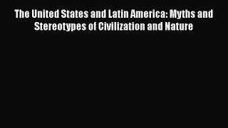 Read The United States and Latin America: Myths and Stereotypes of Civilization and Nature