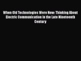 Read When Old Technologies Were New: Thinking About Electric Communication in the Late Nineteenth