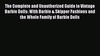 Read The Complete and Unauthorized Guide to Vintage Barbie Dolls: With Barbie & Skipper Fashions