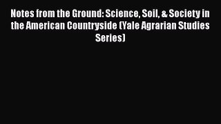 Read Notes from the Ground: Science Soil & Society in the American Countryside (Yale Agrarian