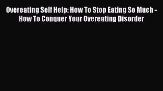 Read Overeating Self Help: How To Stop Eating So Much - How To Conquer Your Overeating Disorder