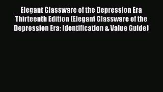 Read Elegant Glassware of the Depression Era Thirteenth Edition (Elegant Glassware of the Depression