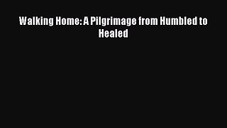 Read Walking Home: A Pilgrimage from Humbled to Healed Ebook Free