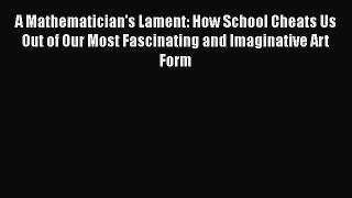 [PDF] A Mathematician's Lament: How School Cheats Us Out of Our Most Fascinating and Imaginative