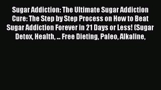 Read Sugar Addiction: The Ultimate Sugar Addiction Cure: The Step by Step Process on How to