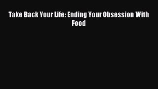 Read Take Back Your Life: Ending Your Obsession With Food Ebook Free