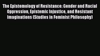 Read The Epistemology of Resistance: Gender and Racial Oppression Epistemic Injustice and Resistant