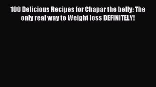 Download 100 Delicious Recipes for Chapar the belly: The only real way to Weight loss DEFINITELY!