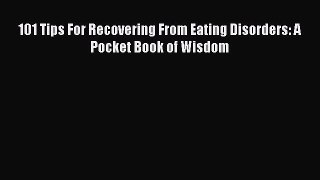 Read 101 Tips For Recovering From Eating Disorders: A Pocket Book of Wisdom Ebook Free