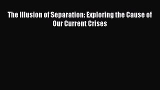 Read The Illusion of Separation: Exploring the Cause of Our Current Crises Ebook Free
