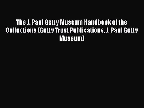 Read The J. Paul Getty Museum Handbook of the Collections (Getty Trust Publications J. Paul