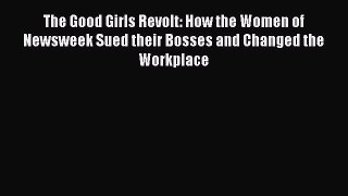 Download The Good Girls Revolt: How the Women of Newsweek Sued their Bosses and Changed the