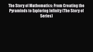 Read The Story of Mathematics: From Creating the Pyraminds to Exploring Infinity (The Story