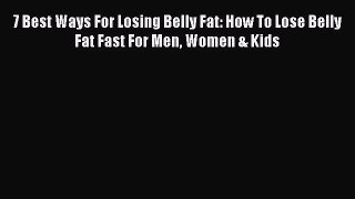Read 7 Best Ways For Losing Belly Fat: How To Lose Belly Fat Fast For Men Women & Kids Ebook