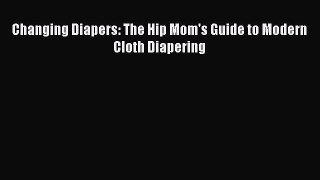 Read Changing Diapers: The Hip Mom's Guide to Modern Cloth Diapering PDF Online