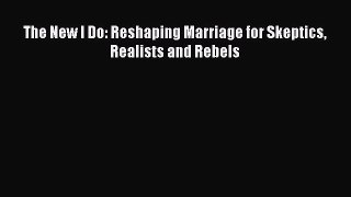 Read The New I Do: Reshaping Marriage for Skeptics Realists and Rebels PDF Online