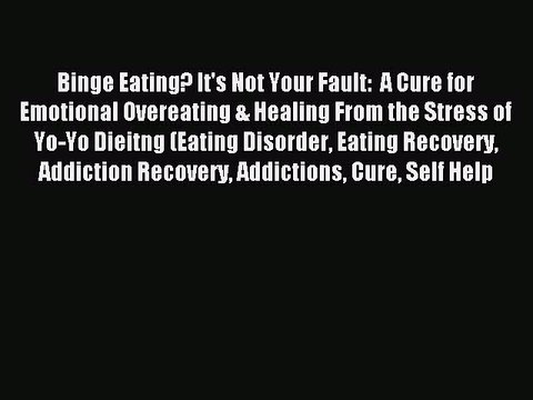 Read Binge Eating? It's Not Your Fault: A Cure for Emotional Overeating & Healing From the