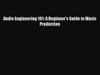 Download Audio Engineering 101: A Beginner's Guide to Music Production PDF Free
