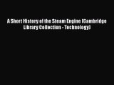 Download A Short History of the Steam Engine (Cambridge Library Collection - Technology) Ebook