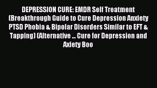 Read DEPRESSION CURE: EMDR Self Treatment (Breakthrough Guide to Cure Depression Anxiety PTSD
