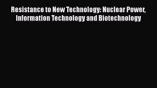 Read Resistance to New Technology: Nuclear Power Information Technology and Biotechnology Ebook