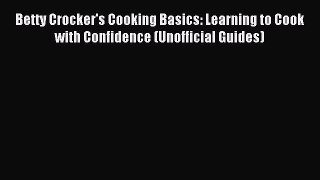 Read Betty Crocker's Cooking Basics: Learning to Cook with Confidence (Unofficial Guides) Ebook