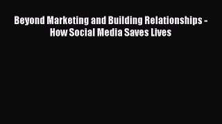 Read Beyond Marketing and Building Relationships - How Social Media Saves Lives Ebook Free