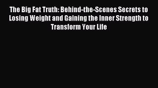 Read The Big Fat Truth: Behind-the-Scenes Secrets to Losing Weight and Gaining the Inner Strength