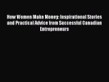 Download How Women Make Money: Inspirational Stories and Practical Advice from Successful Canadian