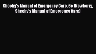 Read Sheehy's Manual of Emergency Care 6e (Newberry Sheehy's Manual of Emergency Care) Ebook