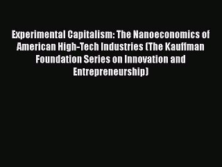 Read Experimental Capitalism: The Nanoeconomics of American High-Tech Industries (The Kauffman