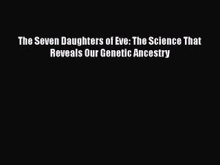 Read The Seven Daughters of Eve: The Science That Reveals Our Genetic Ancestry Ebook