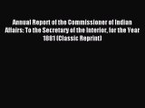 Read Annual Report of the Commissioner of Indian Affairs: To the Secretary of the Interior