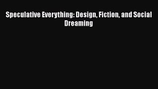 Read Speculative Everything: Design Fiction and Social Dreaming Ebook