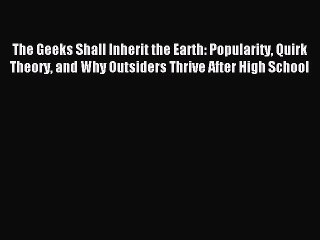 Read The Geeks Shall Inherit the Earth: Popularity Quirk Theory and Why Outsiders Thrive After