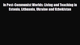 Download In Post-Communist Worlds: Living and Teaching in Estonia Lithuania Ukraine and Uzbekistan