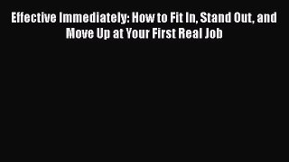 Download Effective Immediately: How to Fit In Stand Out and Move Up at Your First Real Job
