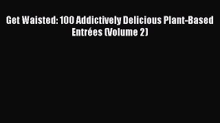 [PDF] Get Waisted: 100 Addictively Delicious Plant-Based Entrées (Volume 2) [Read] Full Ebook