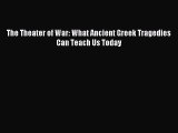 Read The Theater of War: What Ancient Greek Tragedies Can Teach Us Today Ebook Free